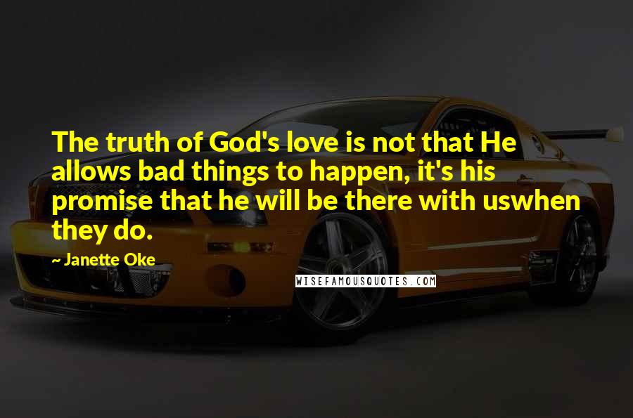 Janette Oke Quotes: The truth of God's love is not that He allows bad things to happen, it's his promise that he will be there with uswhen they do.