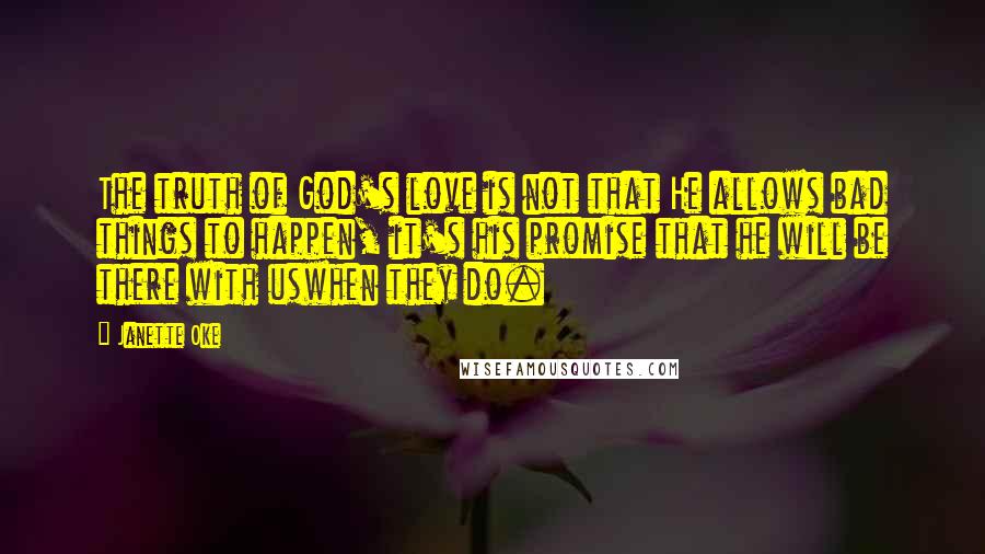 Janette Oke Quotes: The truth of God's love is not that He allows bad things to happen, it's his promise that he will be there with uswhen they do.