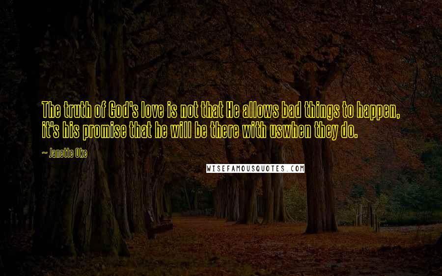 Janette Oke Quotes: The truth of God's love is not that He allows bad things to happen, it's his promise that he will be there with uswhen they do.