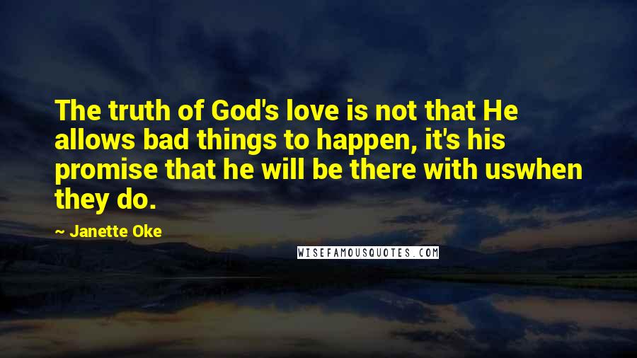 Janette Oke Quotes: The truth of God's love is not that He allows bad things to happen, it's his promise that he will be there with uswhen they do.