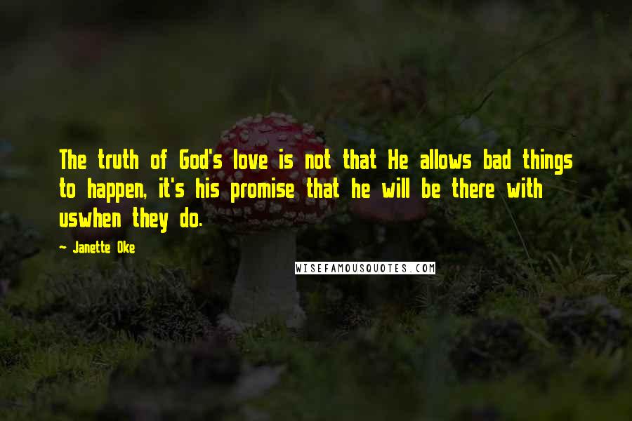 Janette Oke Quotes: The truth of God's love is not that He allows bad things to happen, it's his promise that he will be there with uswhen they do.