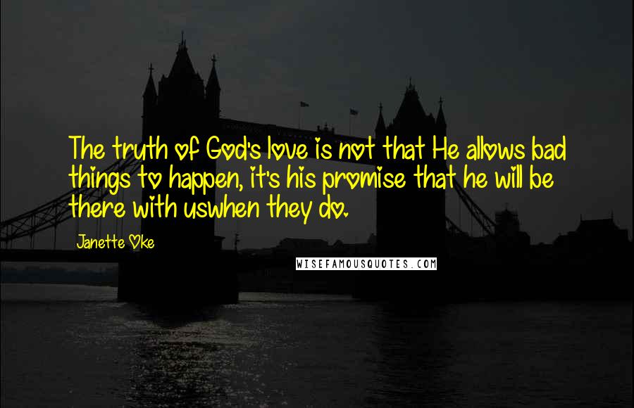 Janette Oke Quotes: The truth of God's love is not that He allows bad things to happen, it's his promise that he will be there with uswhen they do.