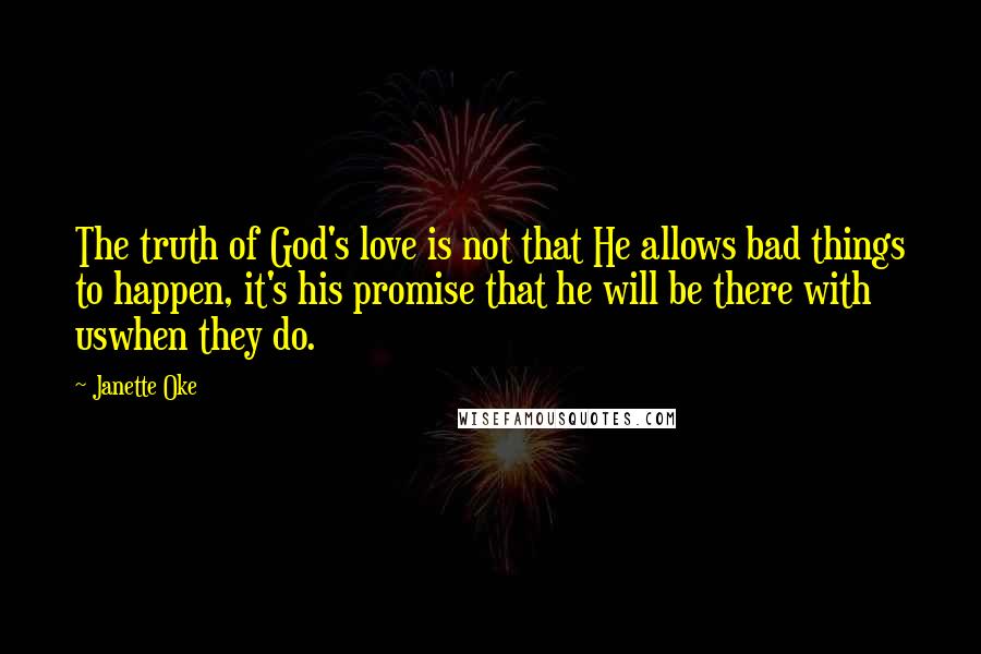 Janette Oke Quotes: The truth of God's love is not that He allows bad things to happen, it's his promise that he will be there with uswhen they do.