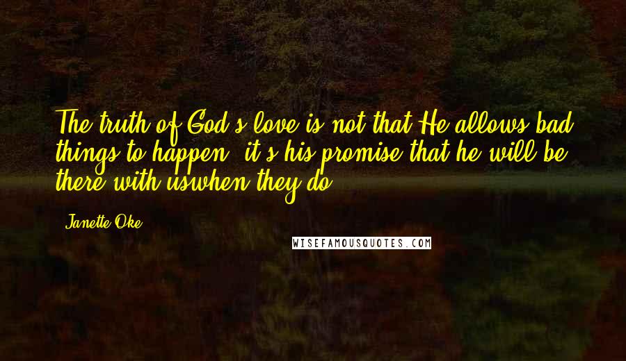 Janette Oke Quotes: The truth of God's love is not that He allows bad things to happen, it's his promise that he will be there with uswhen they do.