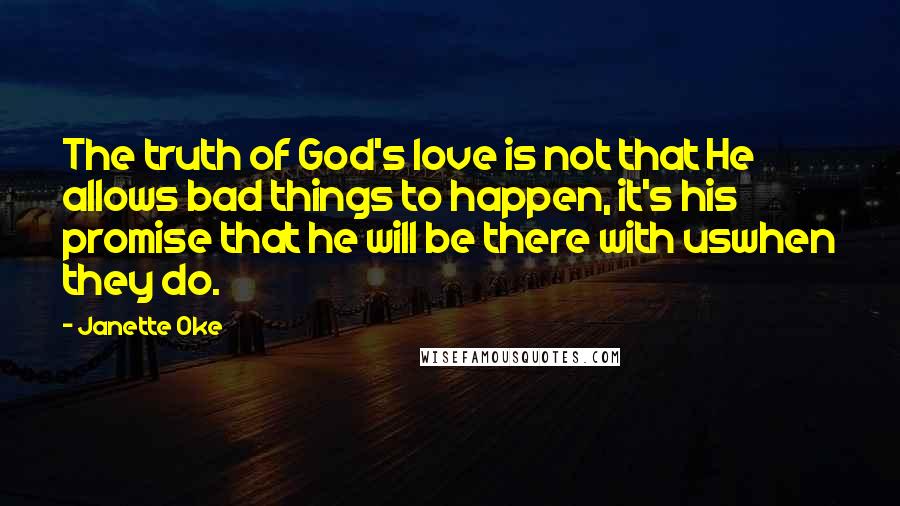 Janette Oke Quotes: The truth of God's love is not that He allows bad things to happen, it's his promise that he will be there with uswhen they do.