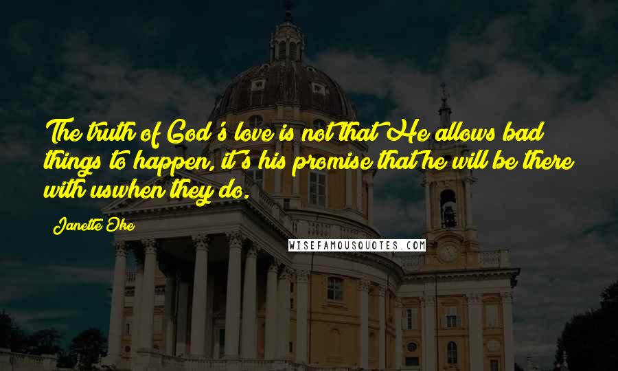 Janette Oke Quotes: The truth of God's love is not that He allows bad things to happen, it's his promise that he will be there with uswhen they do.