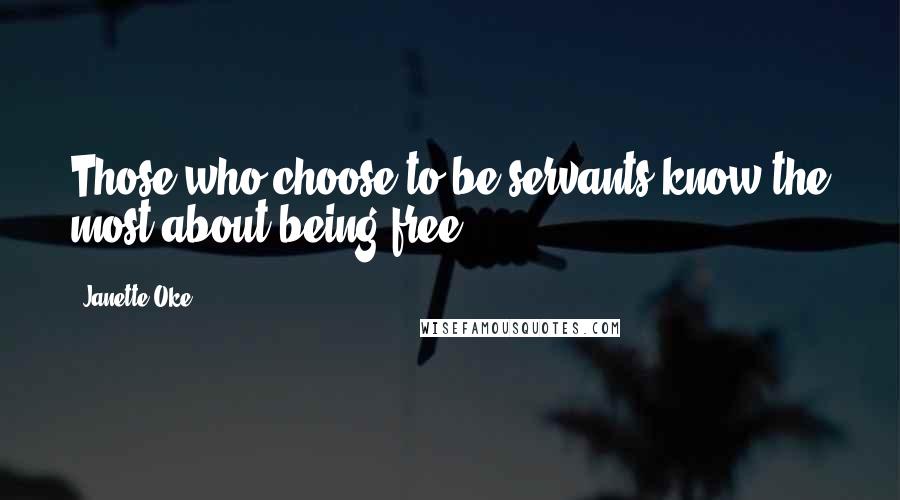 Janette Oke Quotes: Those who choose to be servants know the most about being free.