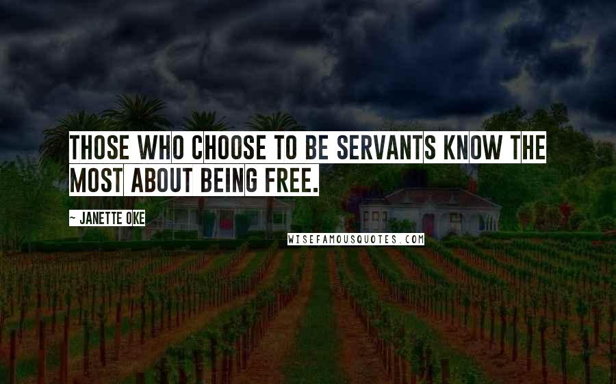 Janette Oke Quotes: Those who choose to be servants know the most about being free.