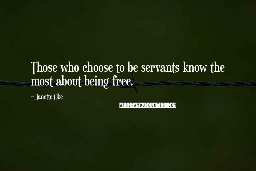 Janette Oke Quotes: Those who choose to be servants know the most about being free.