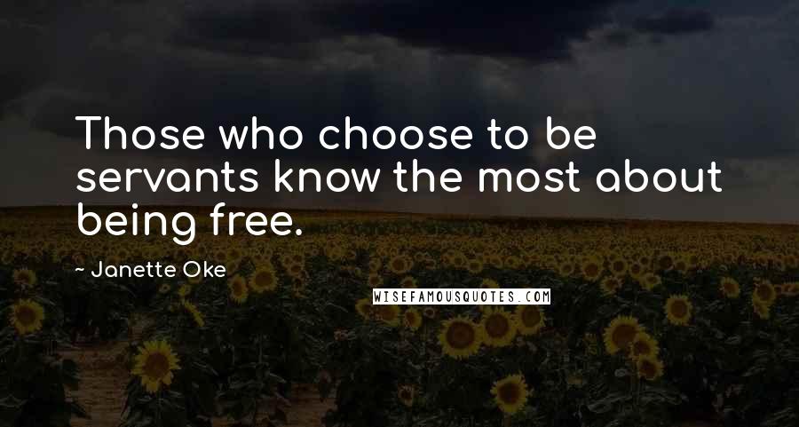 Janette Oke Quotes: Those who choose to be servants know the most about being free.