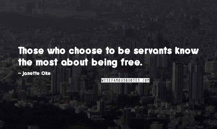 Janette Oke Quotes: Those who choose to be servants know the most about being free.