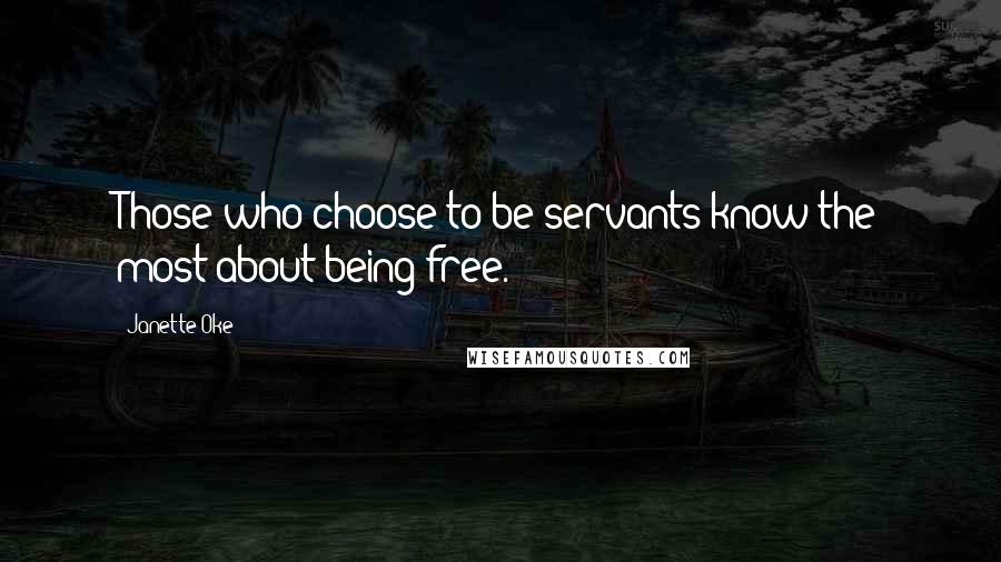 Janette Oke Quotes: Those who choose to be servants know the most about being free.