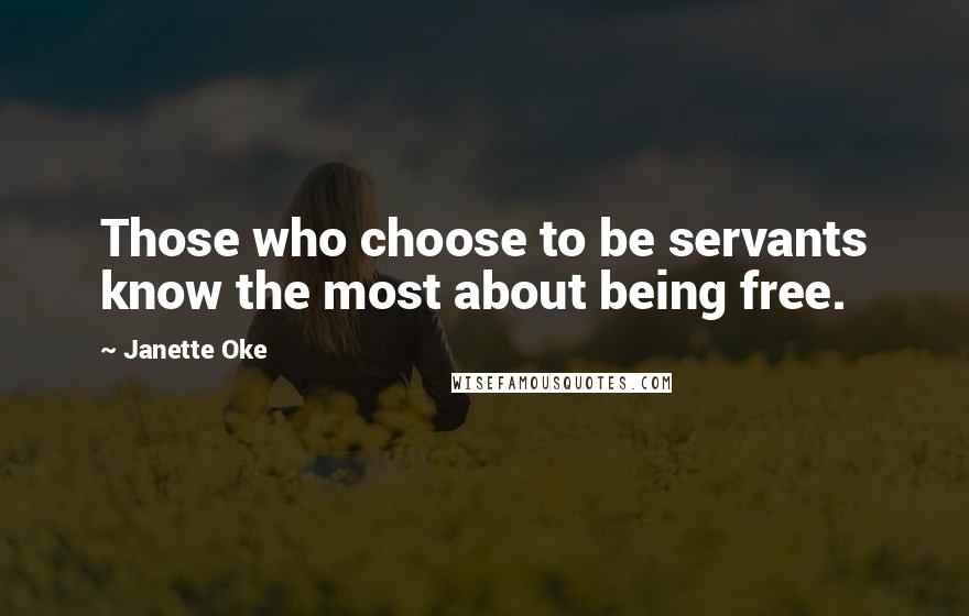 Janette Oke Quotes: Those who choose to be servants know the most about being free.