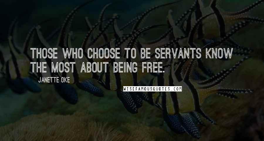 Janette Oke Quotes: Those who choose to be servants know the most about being free.