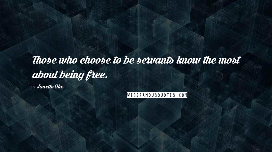 Janette Oke Quotes: Those who choose to be servants know the most about being free.