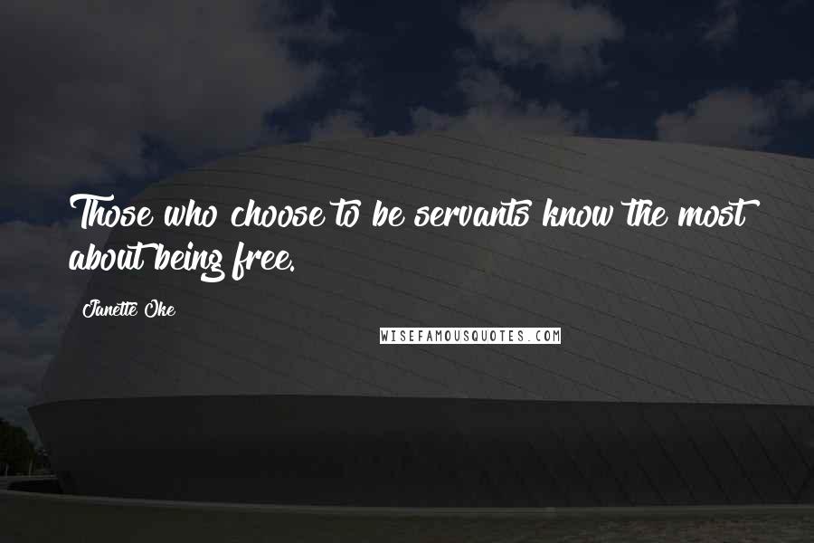 Janette Oke Quotes: Those who choose to be servants know the most about being free.