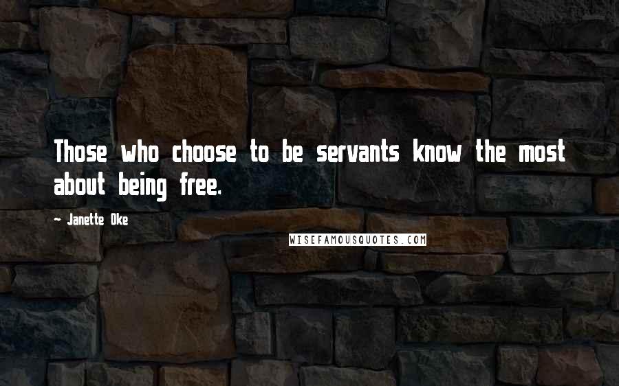 Janette Oke Quotes: Those who choose to be servants know the most about being free.