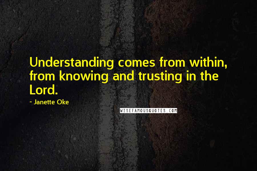 Janette Oke Quotes: Understanding comes from within, from knowing and trusting in the Lord.