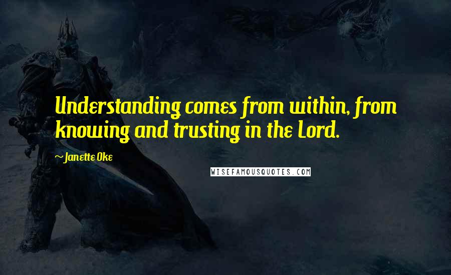 Janette Oke Quotes: Understanding comes from within, from knowing and trusting in the Lord.