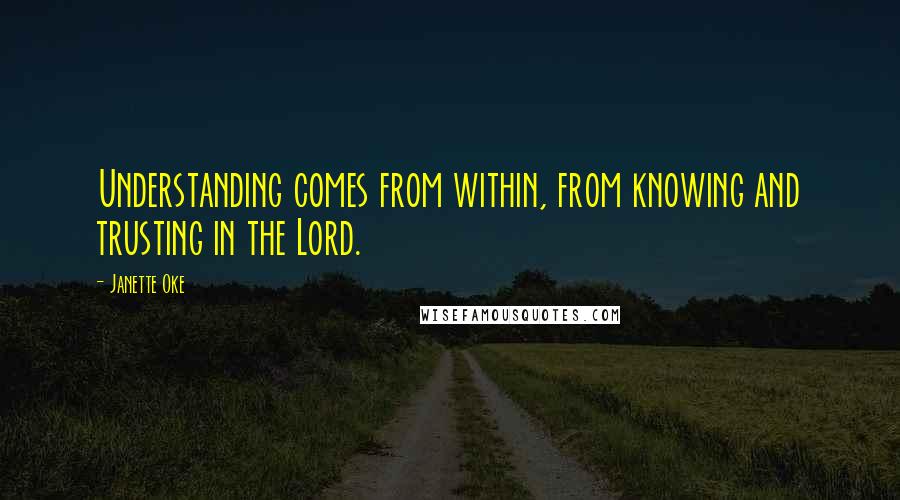 Janette Oke Quotes: Understanding comes from within, from knowing and trusting in the Lord.