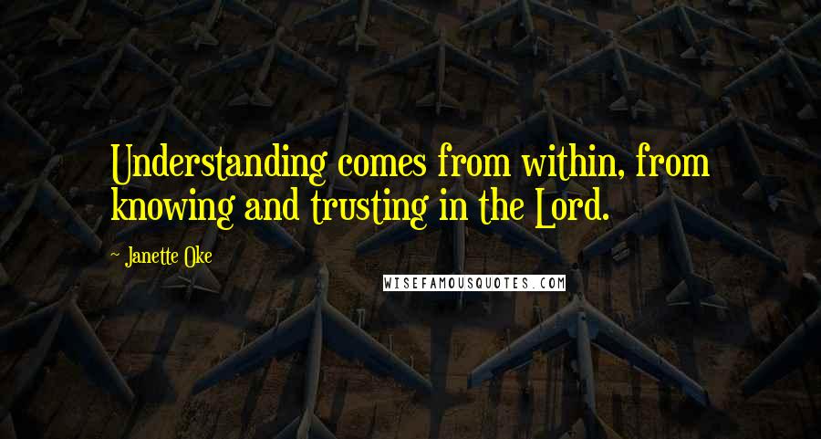 Janette Oke Quotes: Understanding comes from within, from knowing and trusting in the Lord.