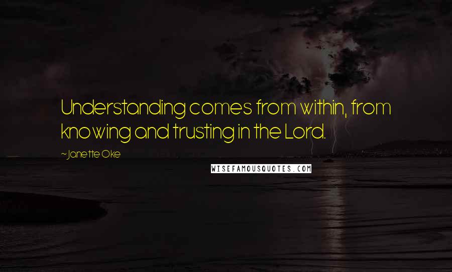 Janette Oke Quotes: Understanding comes from within, from knowing and trusting in the Lord.