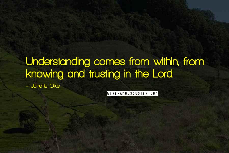 Janette Oke Quotes: Understanding comes from within, from knowing and trusting in the Lord.