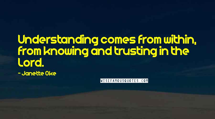 Janette Oke Quotes: Understanding comes from within, from knowing and trusting in the Lord.