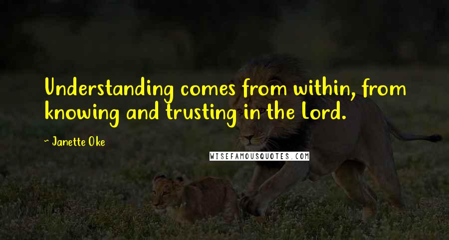 Janette Oke Quotes: Understanding comes from within, from knowing and trusting in the Lord.