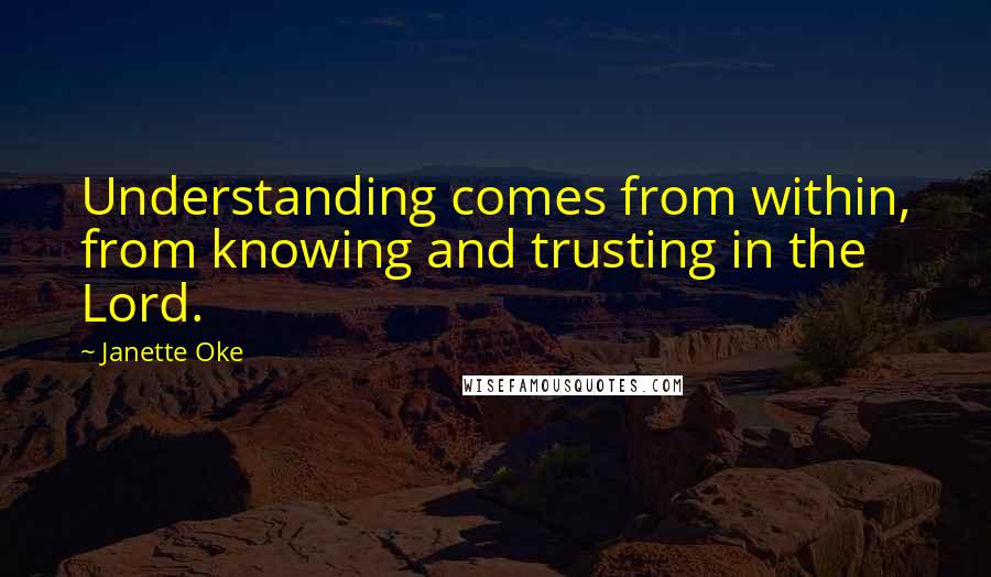 Janette Oke Quotes: Understanding comes from within, from knowing and trusting in the Lord.