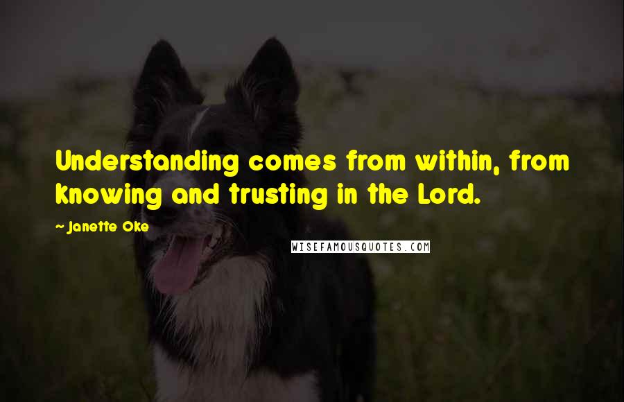 Janette Oke Quotes: Understanding comes from within, from knowing and trusting in the Lord.