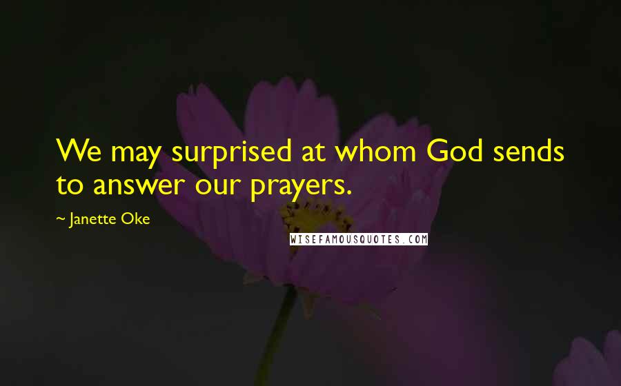 Janette Oke Quotes: We may surprised at whom God sends to answer our prayers.