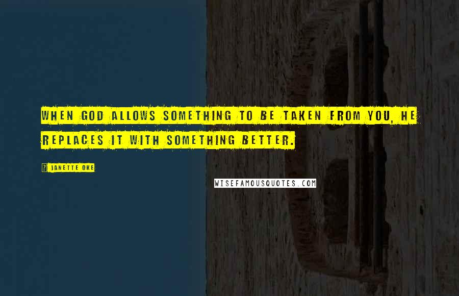 Janette Oke Quotes: When God allows something to be taken from you, He replaces it with something better.