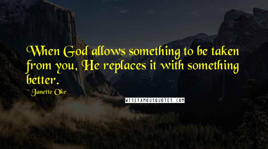 Janette Oke Quotes: When God allows something to be taken from you, He replaces it with something better.