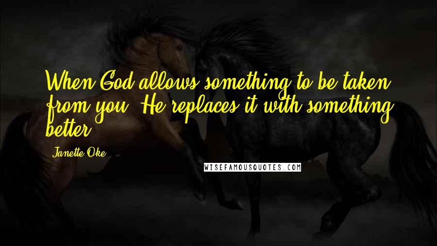 Janette Oke Quotes: When God allows something to be taken from you, He replaces it with something better.