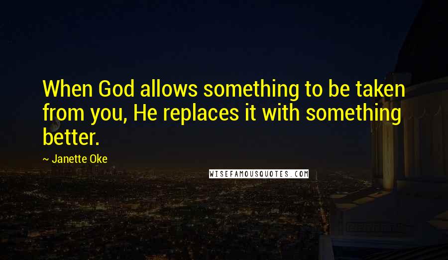 Janette Oke Quotes: When God allows something to be taken from you, He replaces it with something better.