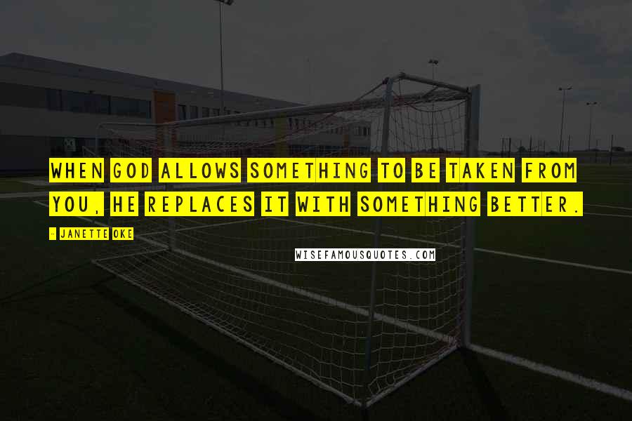 Janette Oke Quotes: When God allows something to be taken from you, He replaces it with something better.