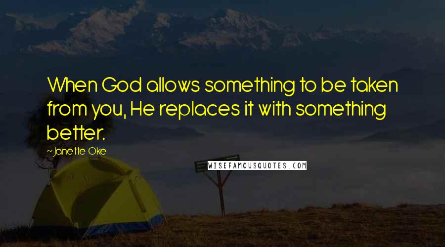 Janette Oke Quotes: When God allows something to be taken from you, He replaces it with something better.