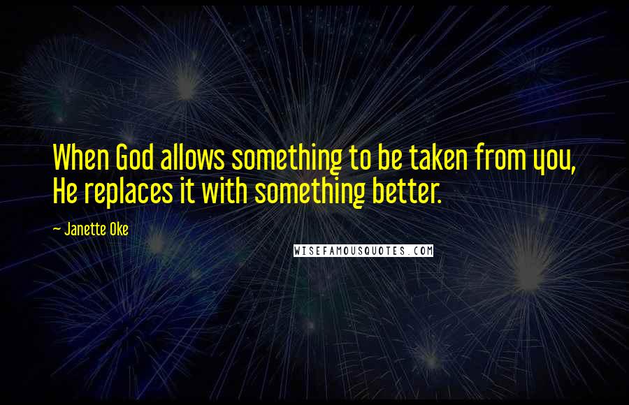 Janette Oke Quotes: When God allows something to be taken from you, He replaces it with something better.