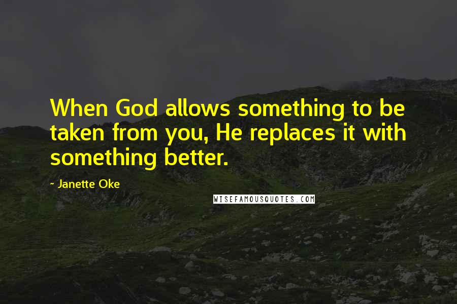 Janette Oke Quotes: When God allows something to be taken from you, He replaces it with something better.
