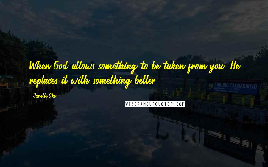 Janette Oke Quotes: When God allows something to be taken from you, He replaces it with something better.
