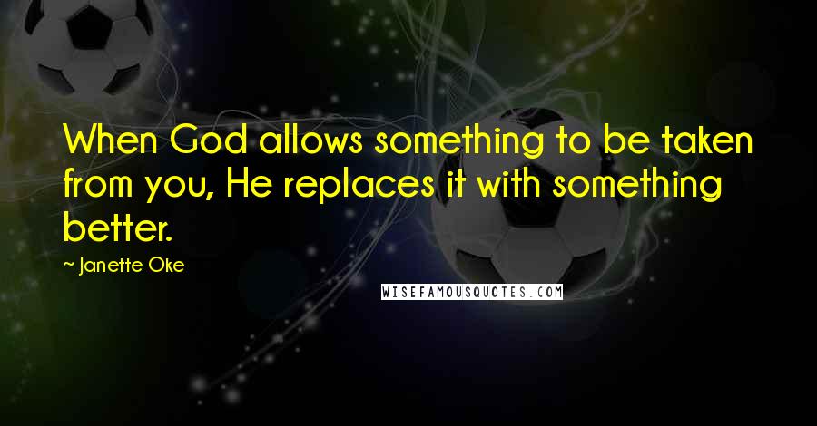 Janette Oke Quotes: When God allows something to be taken from you, He replaces it with something better.