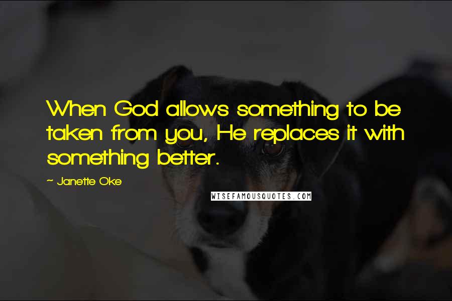 Janette Oke Quotes: When God allows something to be taken from you, He replaces it with something better.