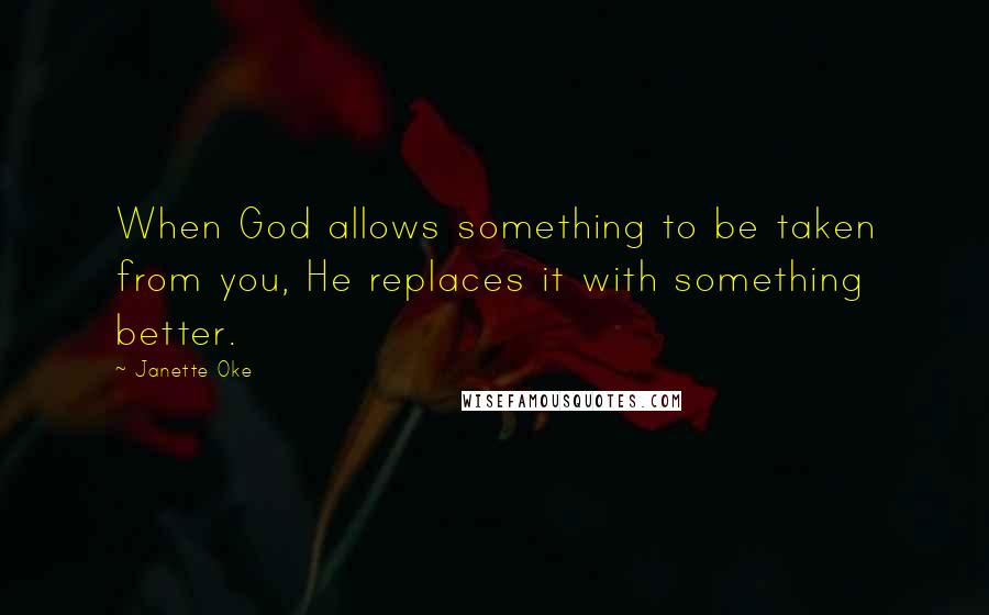 Janette Oke Quotes: When God allows something to be taken from you, He replaces it with something better.