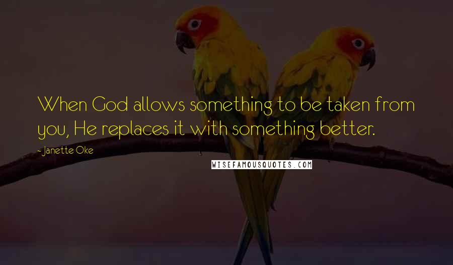 Janette Oke Quotes: When God allows something to be taken from you, He replaces it with something better.