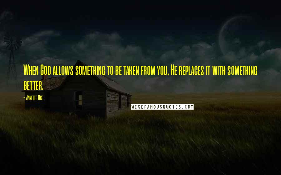 Janette Oke Quotes: When God allows something to be taken from you, He replaces it with something better.