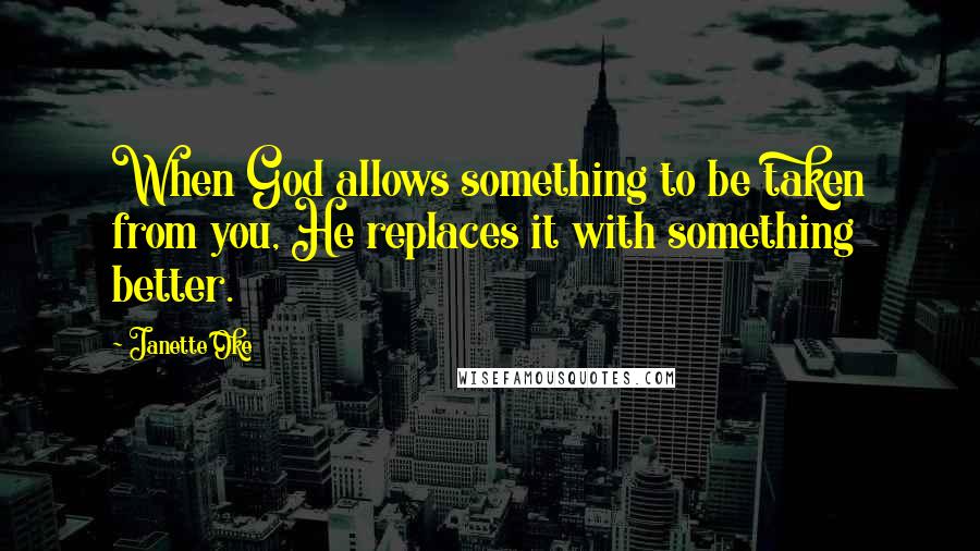 Janette Oke Quotes: When God allows something to be taken from you, He replaces it with something better.