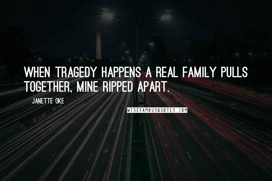 Janette Oke Quotes: When tragedy happens a real family pulls together, mine ripped apart.