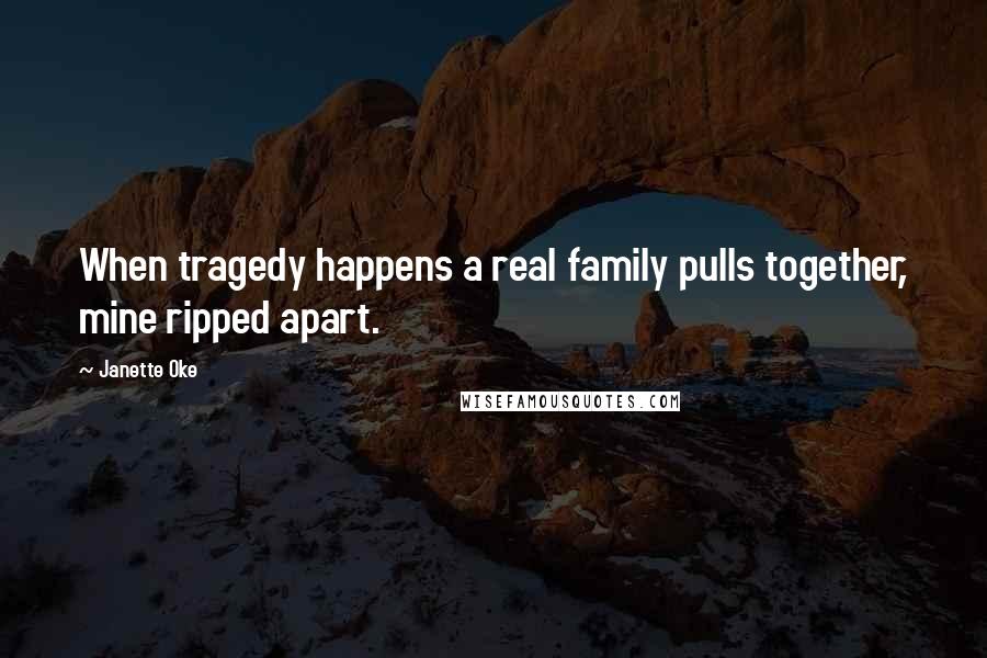 Janette Oke Quotes: When tragedy happens a real family pulls together, mine ripped apart.