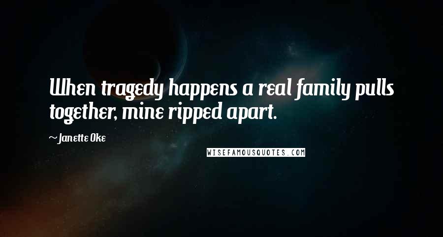 Janette Oke Quotes: When tragedy happens a real family pulls together, mine ripped apart.